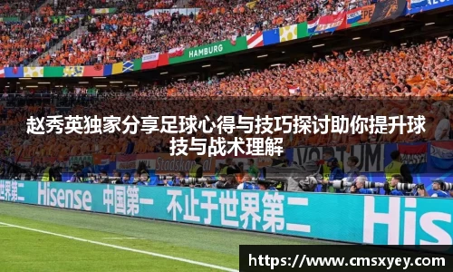 赵秀英独家分享足球心得与技巧探讨助你提升球技与战术理解