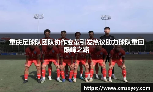 重庆足球队团队协作变革引发热议助力球队重回巅峰之路