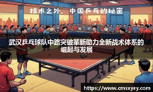 武汉乒乓球队中路突破革新助力全新战术体系的崛起与发展