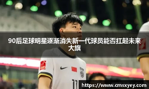 90后足球明星逐渐消失新一代球员能否扛起未来大旗