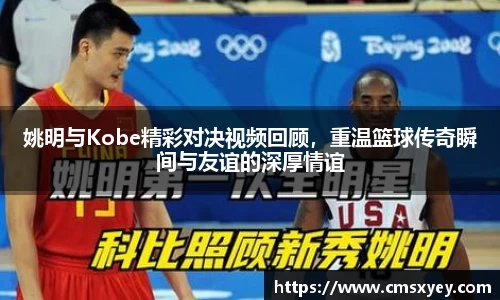 姚明与Kobe精彩对决视频回顾，重温篮球传奇瞬间与友谊的深厚情谊