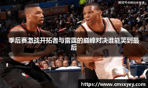 季后赛激战开拓者与雷霆的巅峰对决谁能笑到最后
