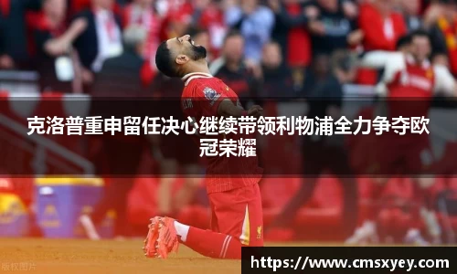 克洛普重申留任决心继续带领利物浦全力争夺欧冠荣耀