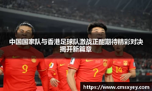 中国国家队与香港足球队激战正酣期待精彩对决揭开新篇章
